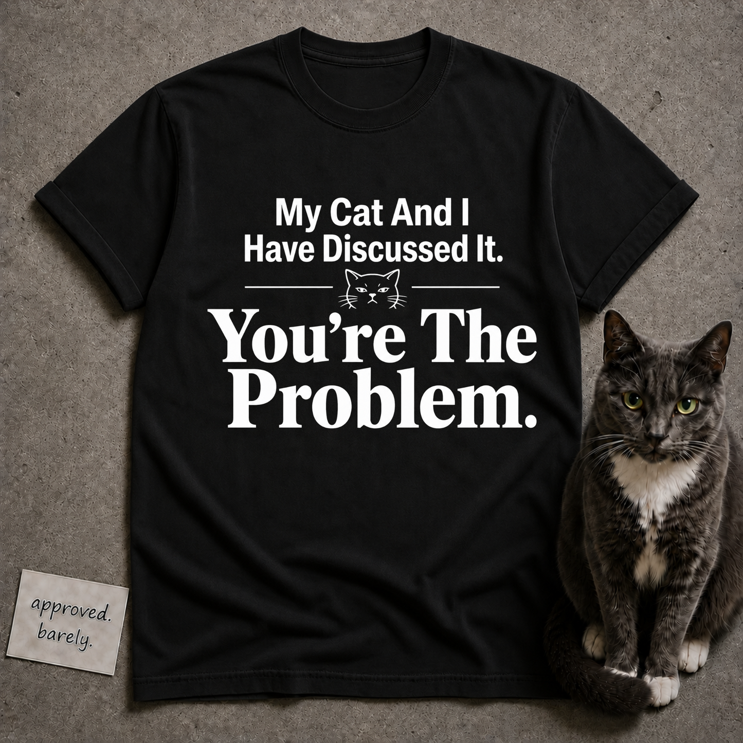 My Cat And I Have Discussed It You’re The Problem Tee