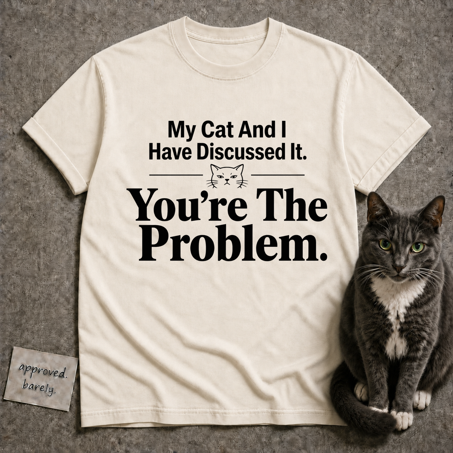 My Cat And I Have Discussed It You’re The Problem Tee
