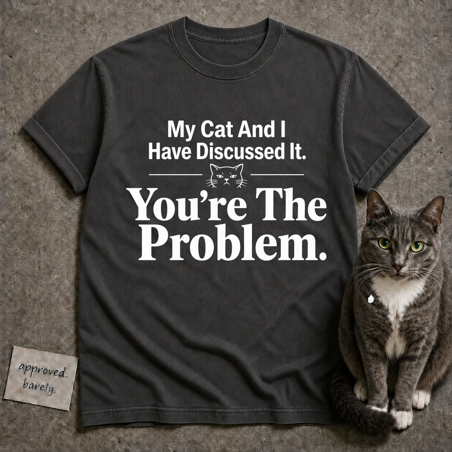 My Cat And I Have Discussed It You’re The Problem Tee