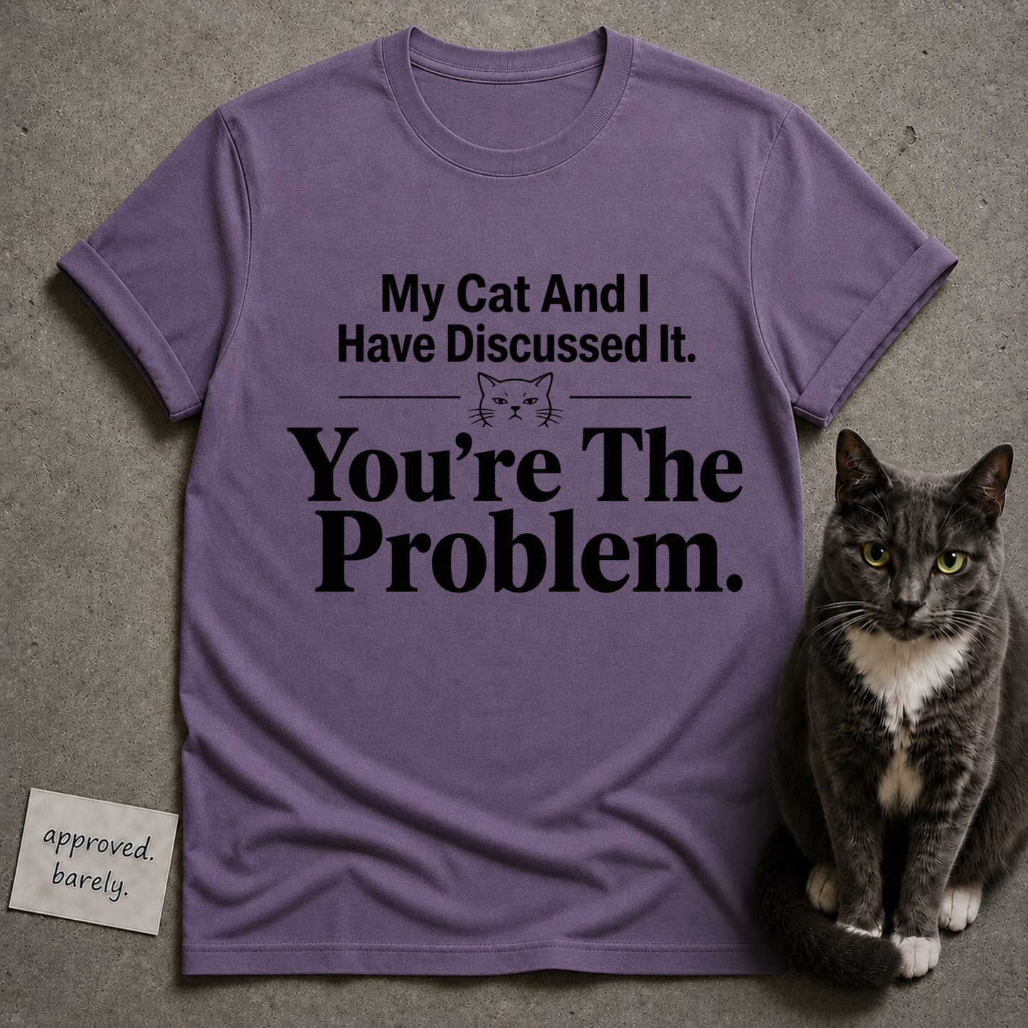 My Cat And I Have Discussed It You’re The Problem Tee