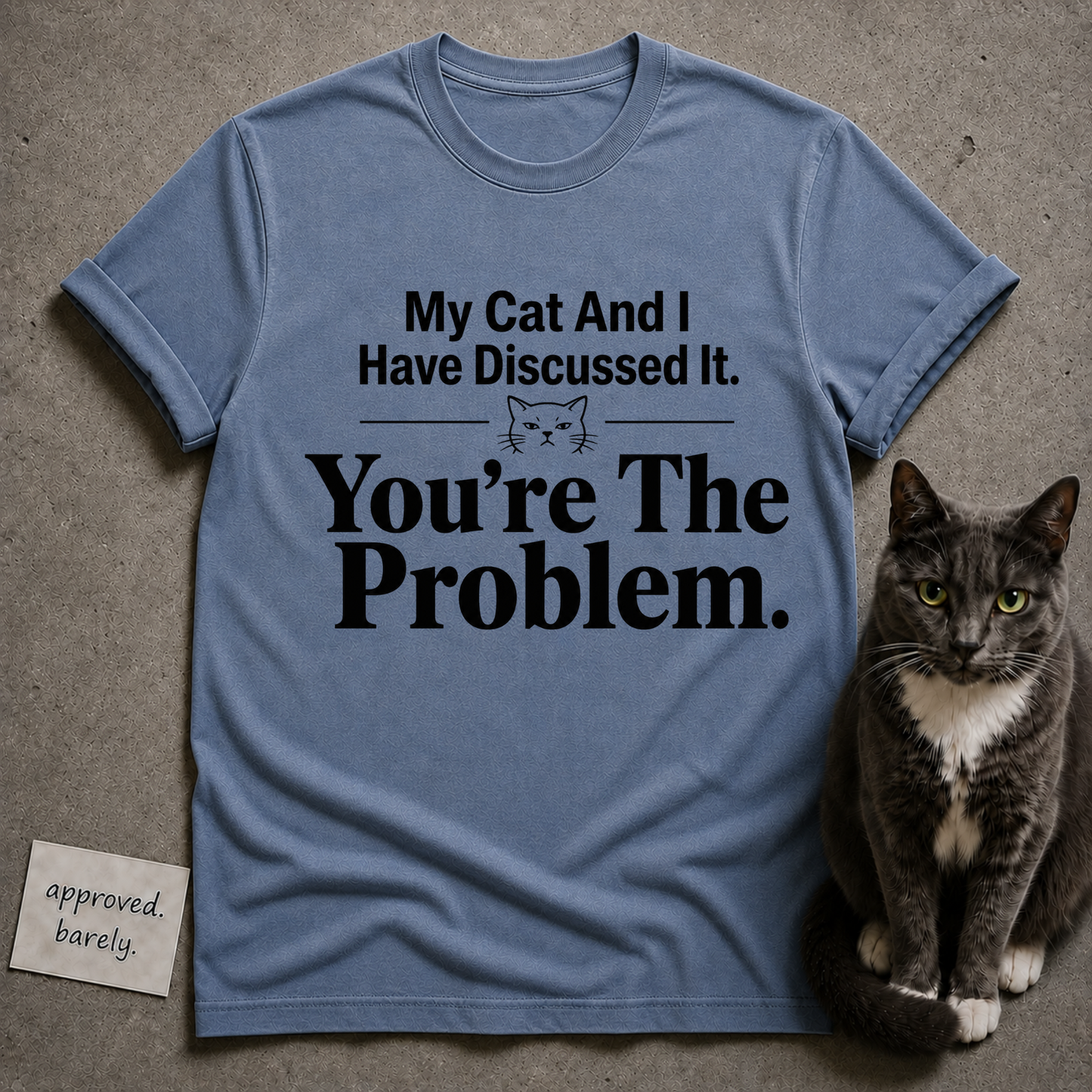 My Cat And I Have Discussed It You’re The Problem Tee