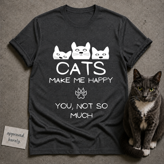 Cats Make Me Happy, You Not So Much Tee